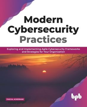 portada Modern Cybersecurity Practices: Exploring And Implementing Agile Cybersecurity Frameworks and Strategies for Your Organization (English Edition) (en Inglés)