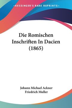 portada Die Romischen Inschriften In Dacien (1865) (en Alemán)