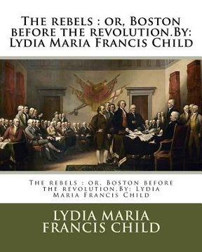 portada The rebels: or, Boston before the revolution.By: Lydia Maria Francis Child
