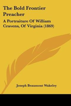 portada the bold frontier preacher: a portraiture of william cravens, of virginia (1869)