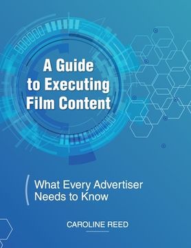 portada A Guide to Executing Film Content: What Every Advertiser Needs To Know (en Inglés)