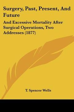 portada surgery, past, present, and future: and excessive mortality after surgical operations, two addresses (1877) (en Inglés)