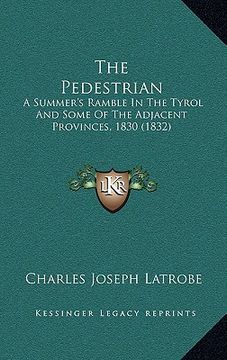 portada the pedestrian: a summer's ramble in the tyrol and some of the adjacent provinces, 1830 (1832) (en Inglés)