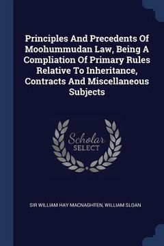 portada Principles And Precedents Of Moohummudan Law, Being A Compliation Of Primary Rules Relative To Inheritance, Contracts And Miscellaneous Subjects (en Inglés)
