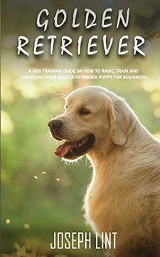 portada Golden Retriever: A dog Training Guide on how to Raise, Train and Discipline Your Golden Retriever Puppy for Beginners (en Inglés)