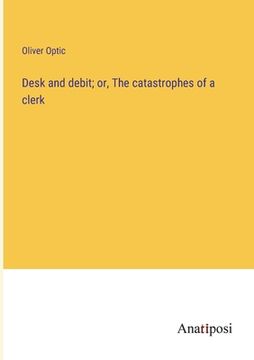portada Desk and debit; or, The catastrophes of a clerk (en Inglés)