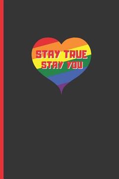 portada Stay True, Stay You: 6" X 9" BLANK LINED NOTEBOOK 120 Pgs. MY GAY AGENDA. Journal, Diary. BE PROUD OF WHO YOU ARE. CREATIVE GIFT. (en Inglés)