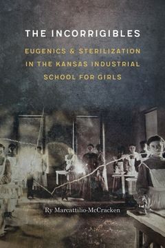 portada The Incorrigibles: Eugenics and Sterilization in the Kansas Industrial School for Girls (en Inglés)