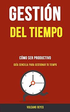 portada Gestión del Tiempo: Cómo ser Productivo (Guía Sencilla Para Gestionar tu Tiempo) (in Spanish)