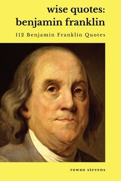 portada Wise Quotes - Benjamin Franklin (112 Benjamin Franklin Quotes): United States Founding Father Political History Quote Collection (en Inglés)