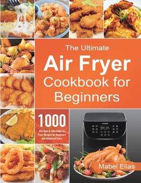 portada The Ultimate Air Fryer Cookbook for Beginners: 1000 Effortless & Affordable Air Fryer Recipes for Beginners and Advanced Users (en Inglés)