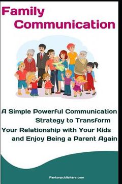portada Family Communication: A Simple Powerful Communication Strategy to Transform Your Relationship with Your Kids and Enjoy Being a Parent Again (in English)