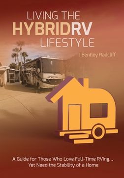portada Living the Hybrid RV Lifestyle: A Guide for Those Who Love Full-time RVing, Yet Need the Stability of a Home (en Inglés)