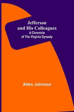 portada Jefferson and His Colleagues: A Chronicle of the Virginia Dynasty (in English)