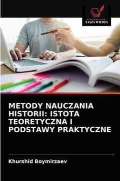 portada Metody Nauczania Historii: Istota Teoretyczna I Podstawy Praktyczne (in Polaco)