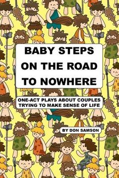 portada Baby Steps on the Road to Nowhere: One-Act Plays about Couples Trying to Make Sense of Life (en Inglés)