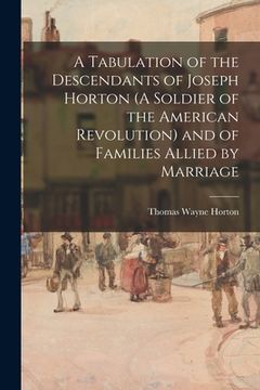 portada A Tabulation of the Descendants of Joseph Horton (A Soldier of the American Revolution) and of Families Allied by Marriage (en Inglés)