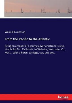 portada From the Pacific to the Atlantic: Being an account of a journey overland from Eureka, Humboldt Co., California, to Webster, Worcester Co., Mass., With (in English)