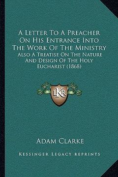 portada a letter to a preacher on his entrance into the work of the ministry: also a treatise on the nature and design of the holy eucharist (1868)