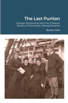 portada The Last Puritan: George Rockwood and the Cheever Sisters of Worcester, Massachusetts (en Inglés)