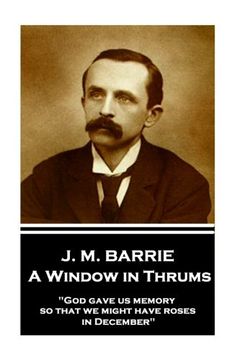 portada J.M. Barrie - A Window in Thrums: "God gave us memory so that we might have roses in December"