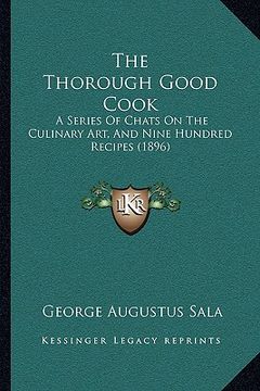 portada the thorough good cook: a series of chats on the culinary art, and nine hundred recipes (1896) (en Inglés)