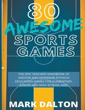 portada 80 Awesome Sports Games: The Epic Teacher Handbook of 80 Indoor & Outdoor Physical Education Games for Junior, Elementary and High School Kids (en Inglés)