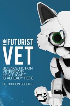portada The Futurist Vet: Science Fiction Veterinary Healthcare is Already Here (en Inglés)