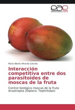 portada Interacción competitiva entre dos parasitoides de moscas de la fruta: Control biológico moscas de la fruta Anastrepha (Diptera: Tephritidae)