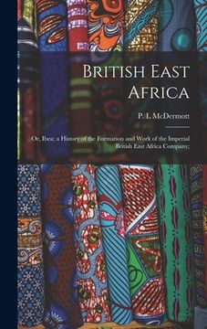 portada British East Africa; or, Ibea; a History of the Formation and Work of the Imperial British East Africa Company;
