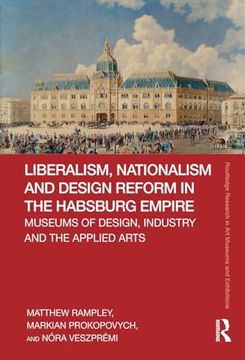 portada Liberalism, Nationalism and Design Reform in the Habsburg Empire: Museums of Design, Industry and the Applied Arts (Routledge Research in art Museums and Exhibitions)