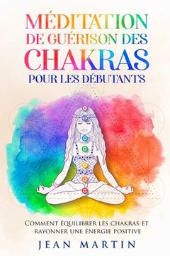portada Méditation de guérison des chakras pour les débutants: Comment équilibrer les chakras et rayonner une énergie positive