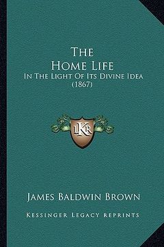 portada the home life: in the light of its divine idea (1867) (en Inglés)
