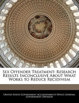 portada sex offender treatment: research results inconclusive about what works to reduce recidivism (en Inglés)
