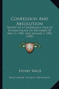 portada confession and absolution: report of a conference held at fulham palace on december 30 and 31, 1901, and january 1, 1902 (1902) (in English)