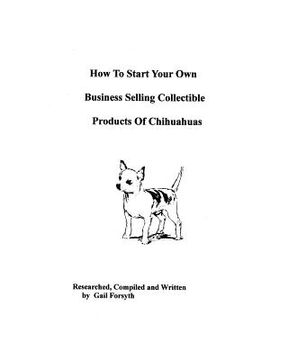 portada how to start your own business selling collectible products of chihuahuas (en Inglés)