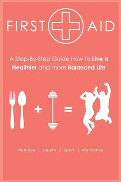 portada First Aid - Step-by-Step Guide How to Live a Healthier and more Balanced Life: Nutrition - Health - Sport - Motivation (en Inglés)
