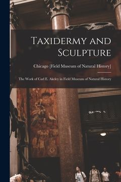 portada Taxidermy and Sculpture: the Work of Carl E. Akeley in Field Museum of Natural History (in English)