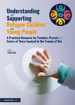 portada Understanding and Supporting Refugee Children and Young People: A Practical Resource for Teachers, Parents and Carers of Those Exposed to the Trauma of war (en Inglés)