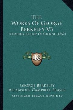 portada the works of george berkeley v3: formerly bishop of cloyne (1852) (en Inglés)