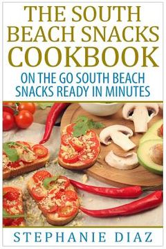 portada The South Beach Snacks Cookbook: On the Go South Beach Snacks Ready in Minutes (en Inglés)