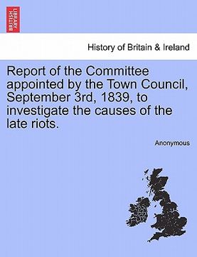 portada report of the committee appointed by the town council, september 3rd, 1839, to investigate the causes of the late riots.
