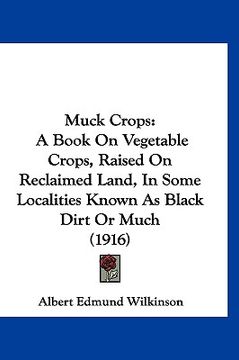 portada muck crops: a book on vegetable crops, raised on reclaimed land, in some localities known as black dirt or much (1916) (in English)