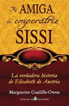 portada Mi Amiga, La Emperatriz Sissi: La Verdadera Historia De Elisabeth De Austria (spanish Edition)