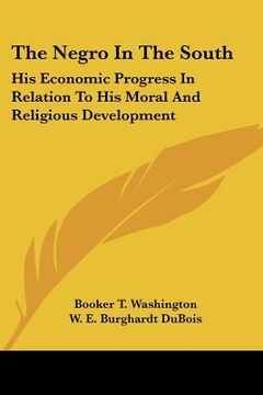 portada the negro in the south: his economic progress in relation to his moral and religious development (in English)