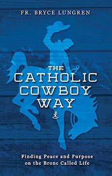 portada The Catholic Cowboy Way: Finding Peace and Purpose on the Bronc Called Life (en Inglés)