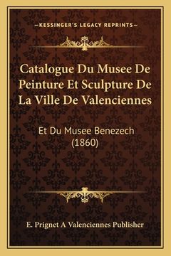 portada Catalogue Du Musee De Peinture Et Sculpture De La Ville De Valenciennes: Et Du Musee Benezech (1860) (en Francés)