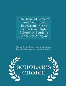 portada The Role of Career and Technical Education in the American High School: A Student Centered Analysis - Scholar's Choice Edition (en Inglés)