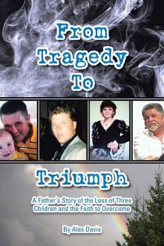 portada From Tragedy to Triumph: A Father's Story of the Loss of Three Children and the Faith to Overcome (en Inglés)