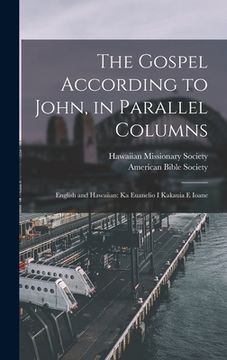 portada The Gospel According to John, in Parallel Columns: English and Hawaiian: Ka Euanelio I Kakauia E Ioane (in English)